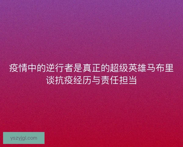 疫情中的逆行者是真正的超级英雄马布里谈抗疫经历与责任担当